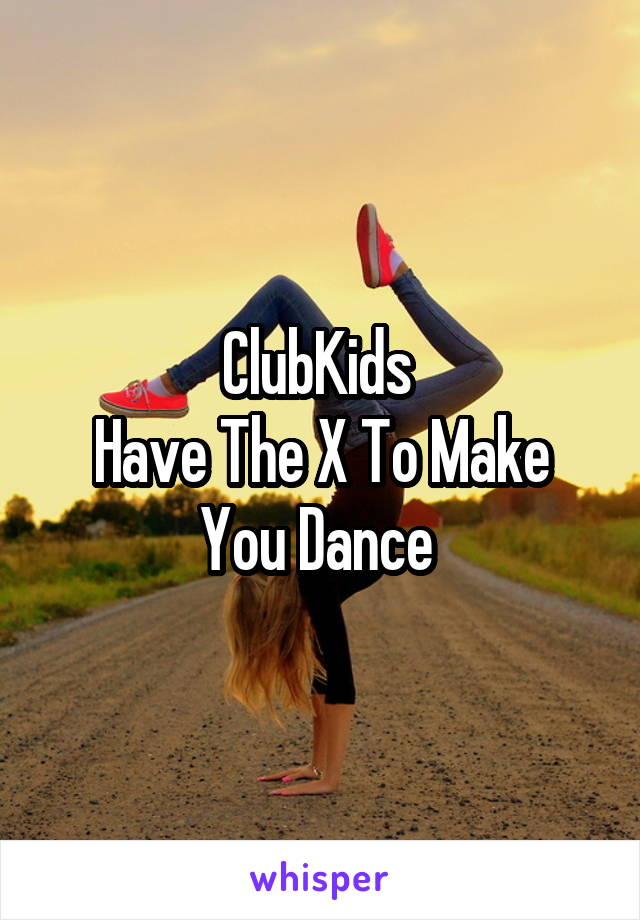 ClubKids 
Have The X To Make You Dance 