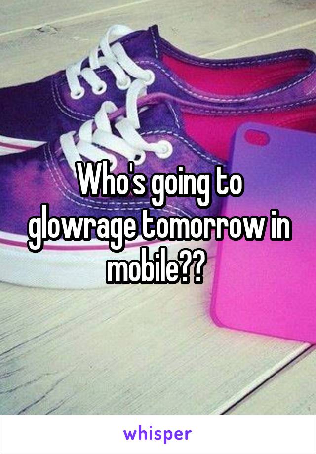Who's going to glowrage tomorrow in mobile?? 
