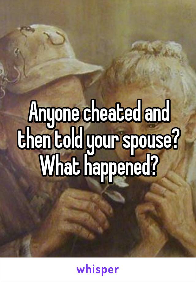 Anyone cheated and then told your spouse? What happened?