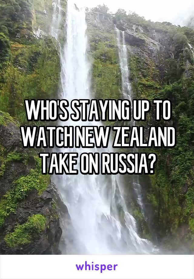 WHO'S STAYING UP TO WATCH NEW ZEALAND TAKE ON RUSSIA?