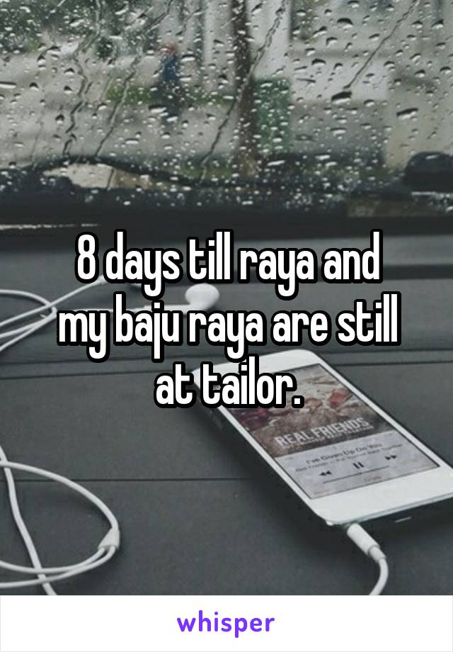8 days till raya and
my baju raya are still
at tailor.