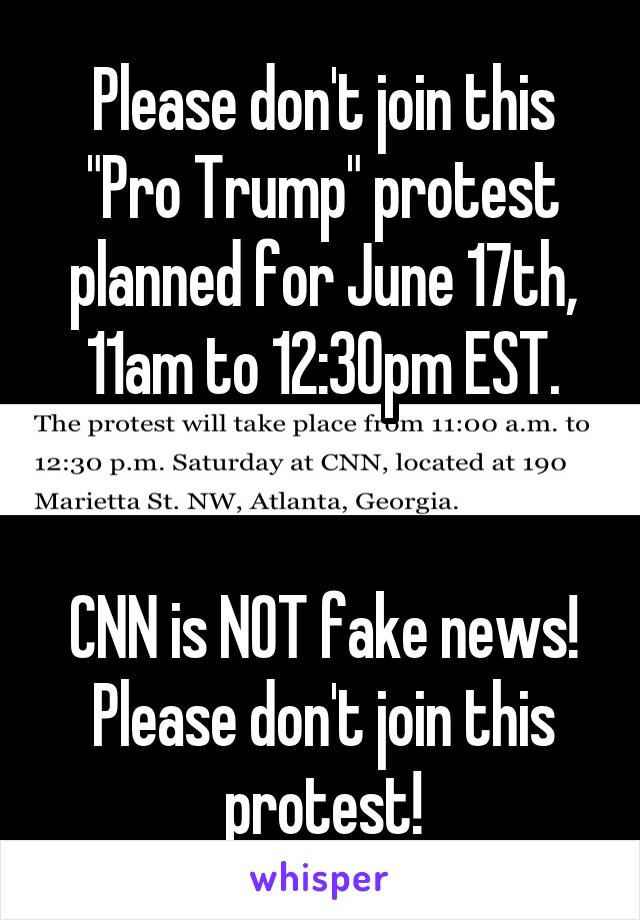 Please don't join this "Pro Trump" protest planned for June 17th, 11am to 12:30pm EST.


CNN is NOT fake news! Please don't join this protest!