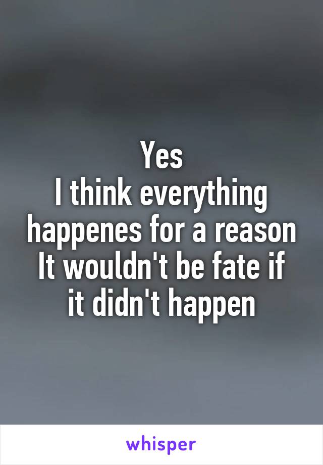 Yes
I think everything happenes for a reason
It wouldn't be fate if it didn't happen