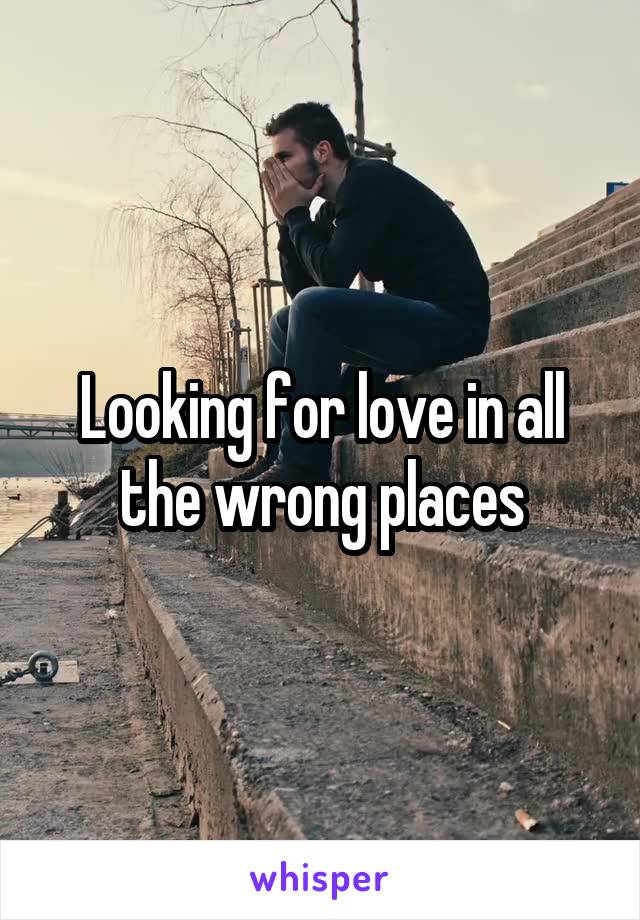 Looking for love in all the wrong places