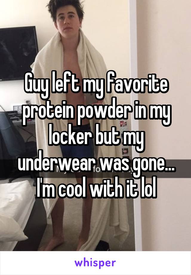 Guy left my favorite protein powder in my locker but my underwear was gone... I'm cool with it lol