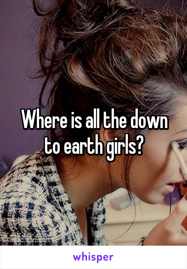 Where is all the down to earth girls?