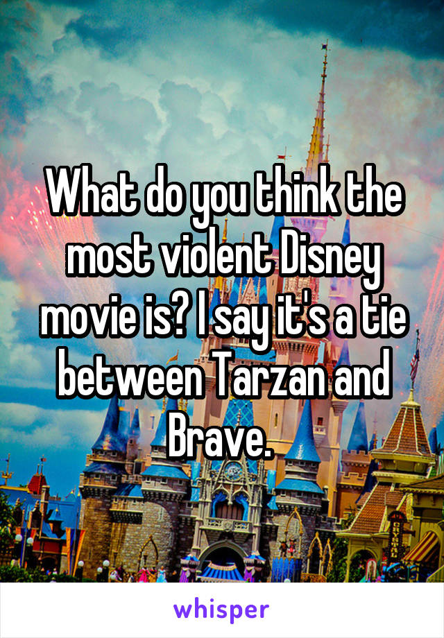 What do you think the most violent Disney movie is? I say it's a tie between Tarzan and Brave. 