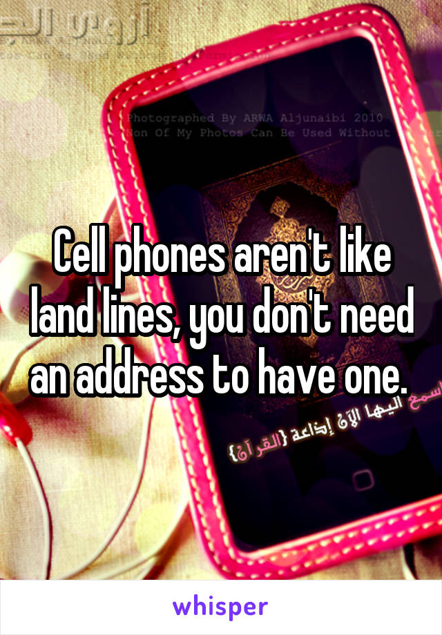 Cell phones aren't like land lines, you don't need an address to have one. 