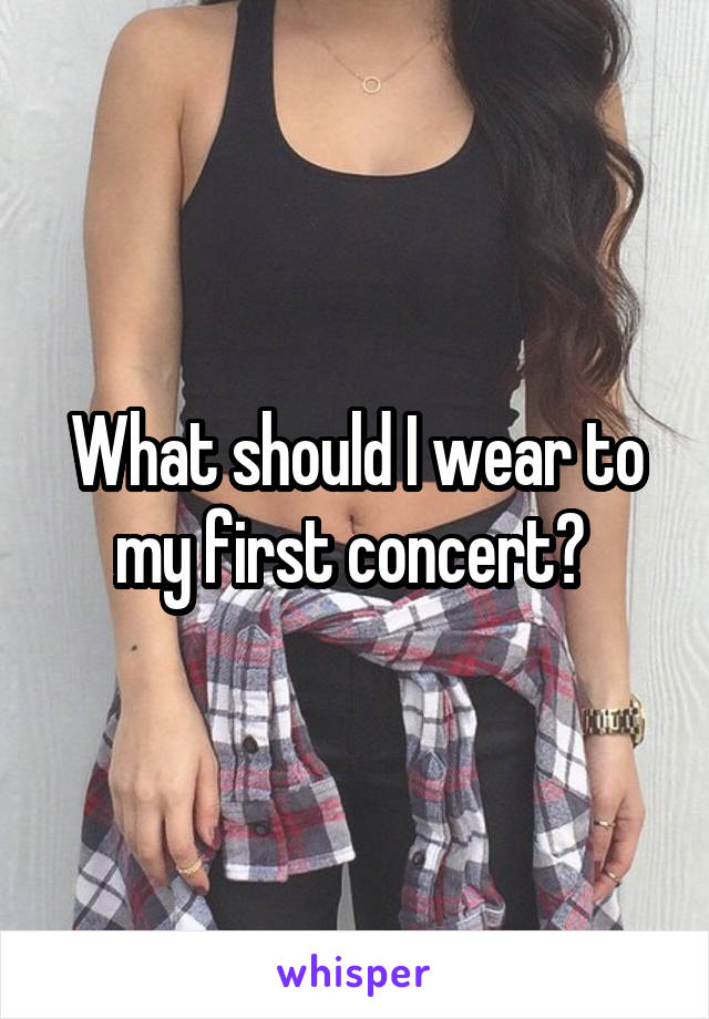 What should I wear to my first concert? 
