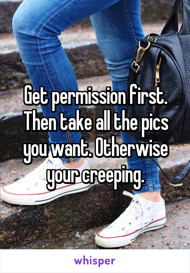 Get permission first.
Then take all the pics you want. Otherwise your creeping.