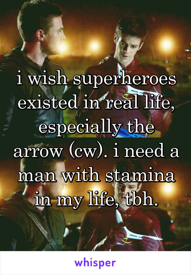 i wish superheroes existed in real life, especially the arrow (cw). i need a man with stamina in my life, tbh.