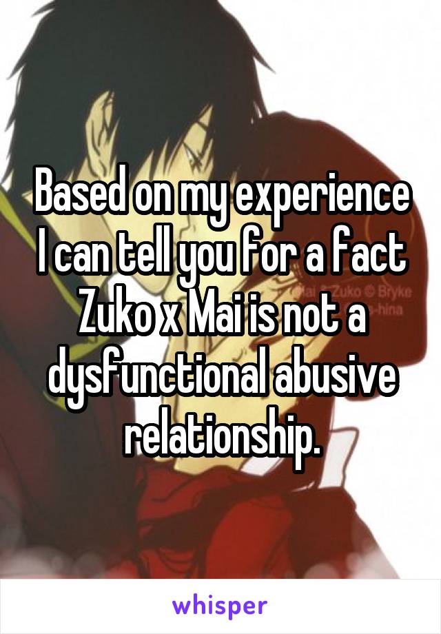 Based on my experience I can tell you for a fact Zuko x Mai is not a dysfunctional abusive relationship.