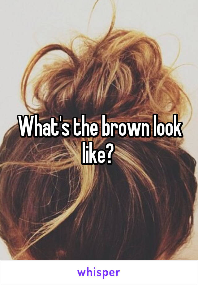What's the brown look like? 