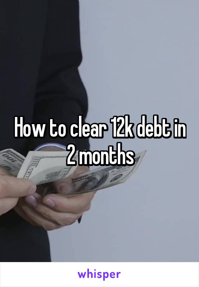 How to clear 12k debt in 2 months