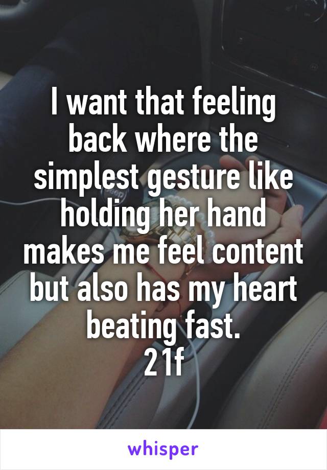 I want that feeling back where the simplest gesture like holding her hand makes me feel content but also has my heart beating fast.
21f