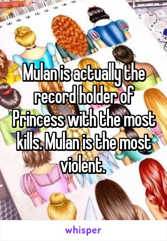 Mulan is actually the record holder of Princess with the most kills. Mulan is the most violent. 