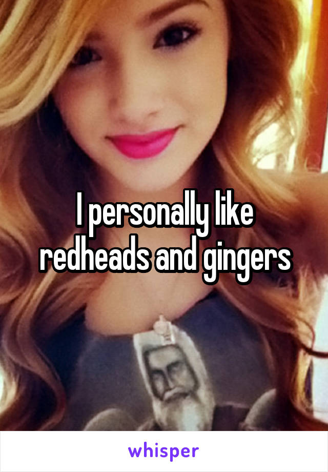 I personally like redheads and gingers