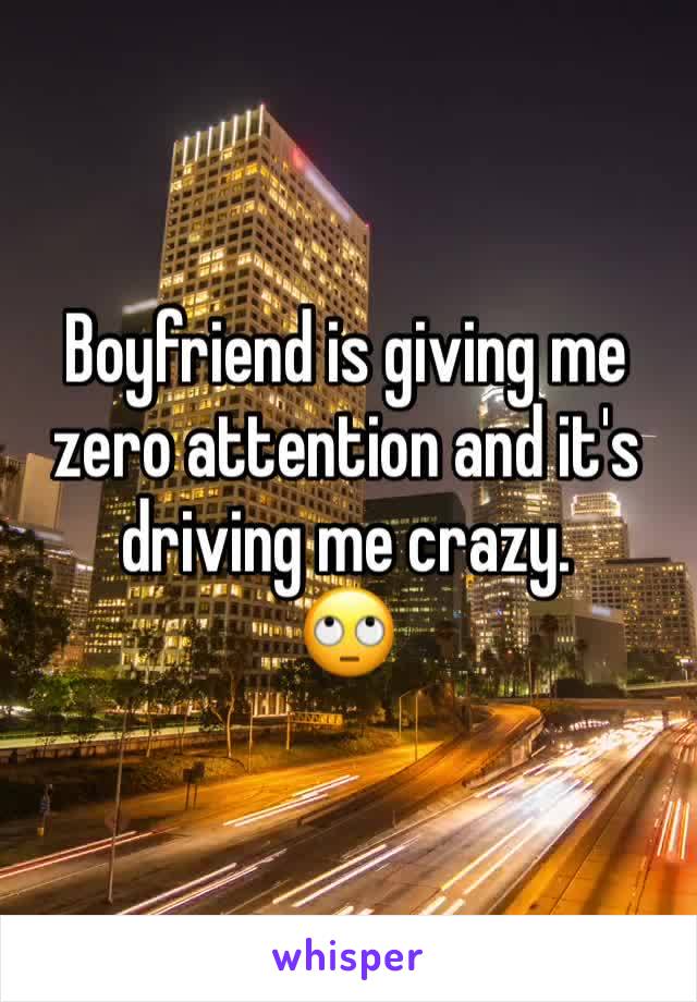 Boyfriend is giving me zero attention and it's driving me crazy.
🙄