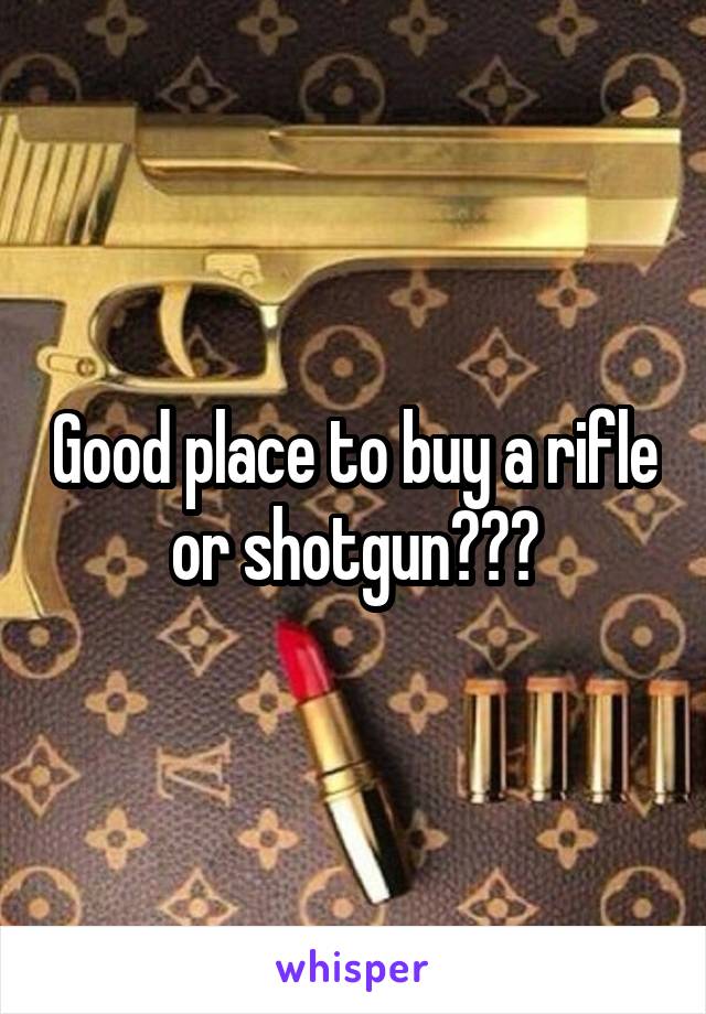 Good place to buy a rifle or shotgun???