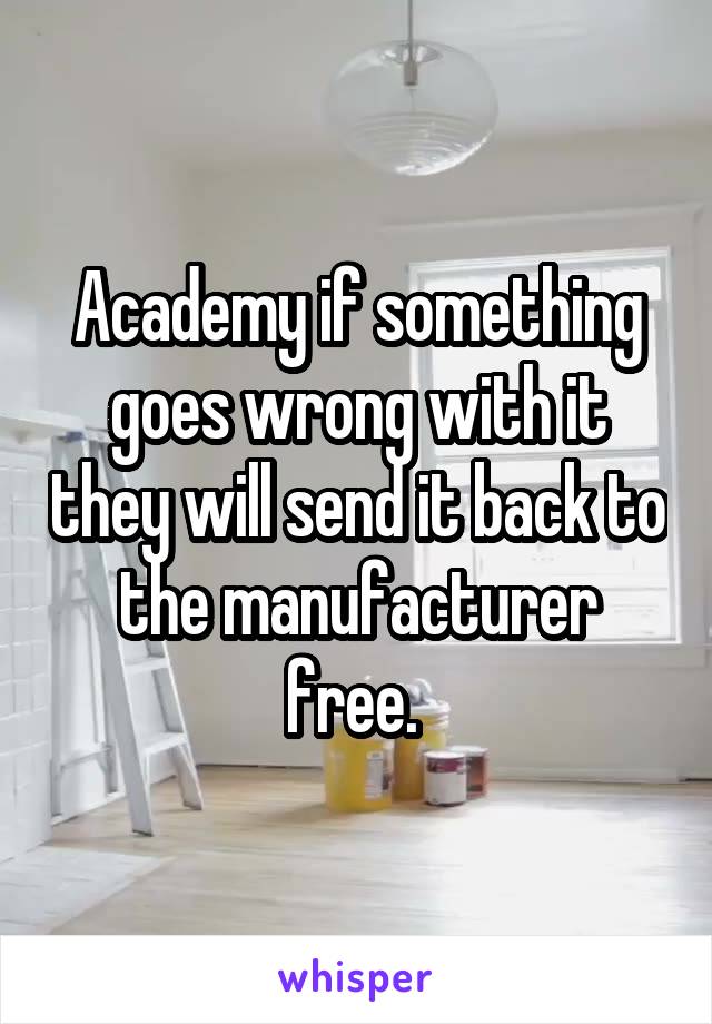 Academy if something goes wrong with it they will send it back to the manufacturer free. 