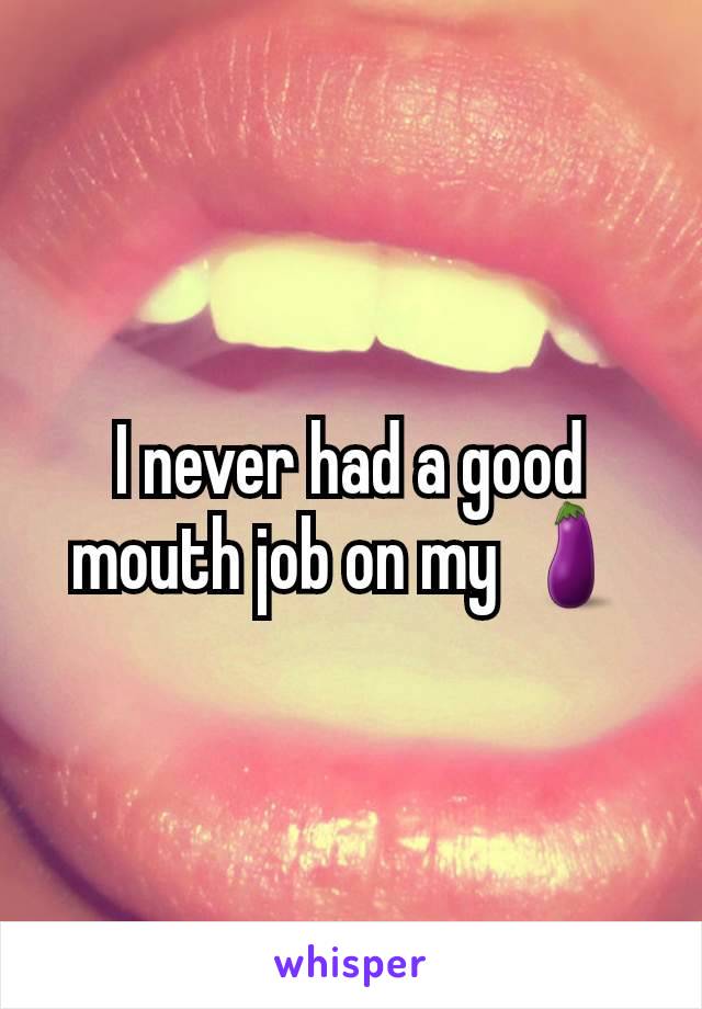 I never had a good mouth job on my 🍆