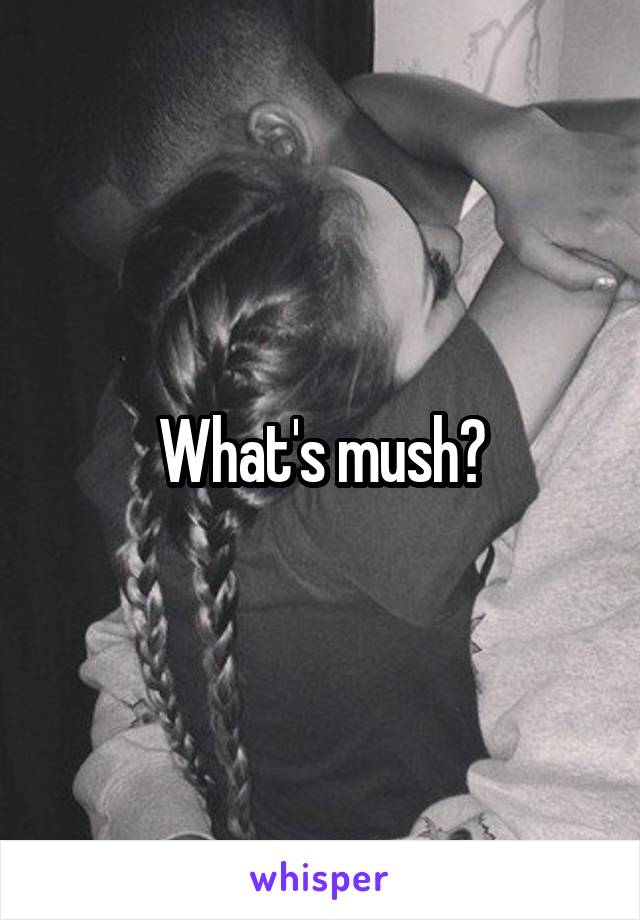 What's mush?