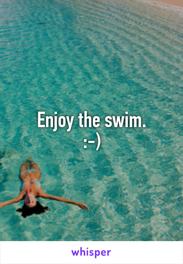 Enjoy the swim.
:-)