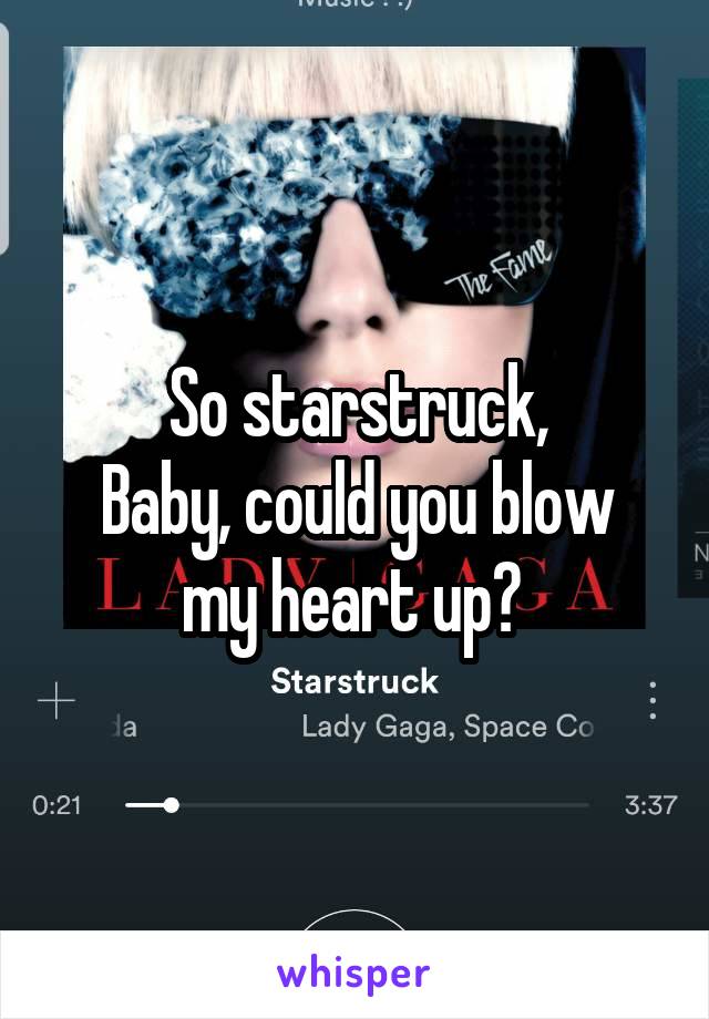 So starstruck,
Baby, could you blow my heart up? 