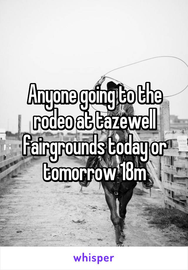 Anyone going to the rodeo at tazewell fairgrounds today or tomorrow 18m