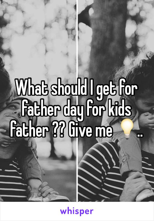 What should I get for father day for kids father ?? Give me 💡.. 