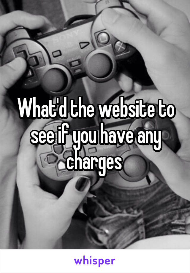 What'd the website to see if you have any charges 