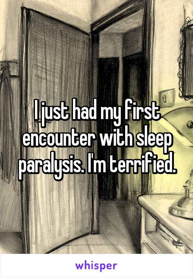 I just had my first encounter with sleep paralysis. I'm terrified.