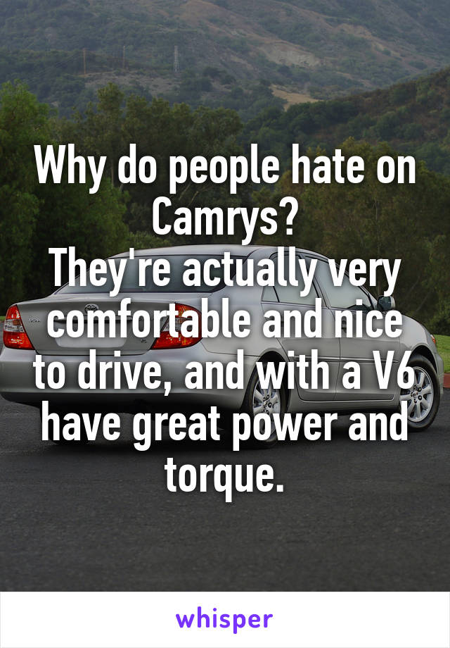 Why do people hate on Camrys?
They're actually very comfortable and nice to drive, and with a V6 have great power and torque.