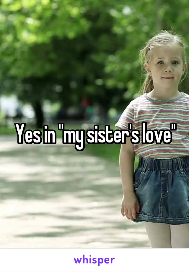 Yes in "my sister's love"