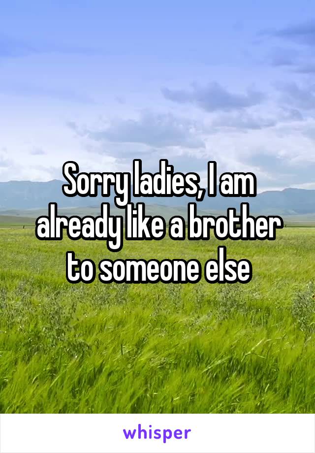 Sorry ladies, I am already like a brother to someone else