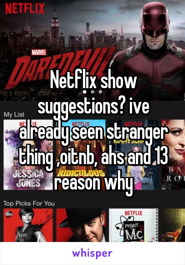 Netflix show suggestions? ive already seen stranger thing ,oitnb, ahs and 13 reason why