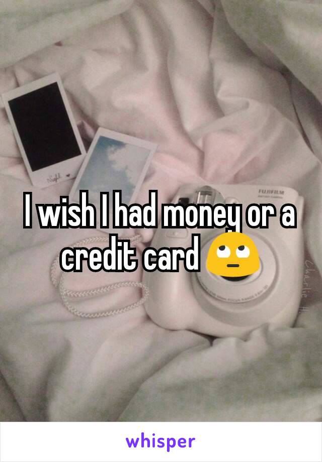 I wish I had money or a credit card 🙄