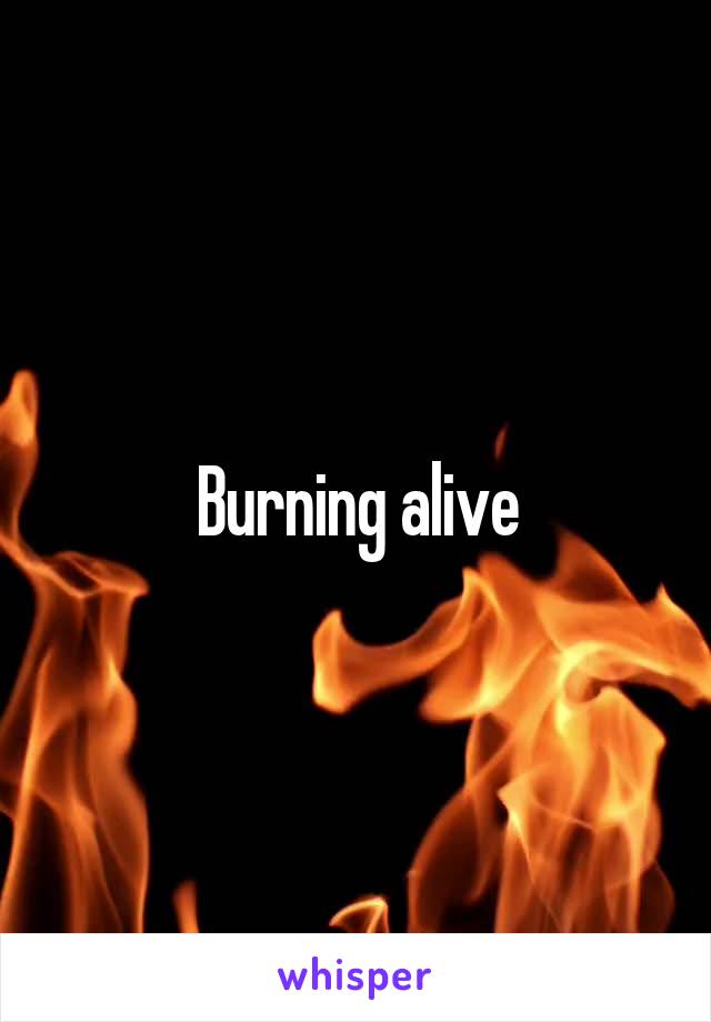 Burning alive