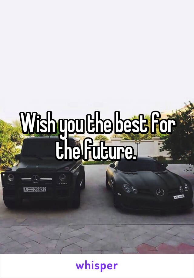 Wish you the best for the future. 