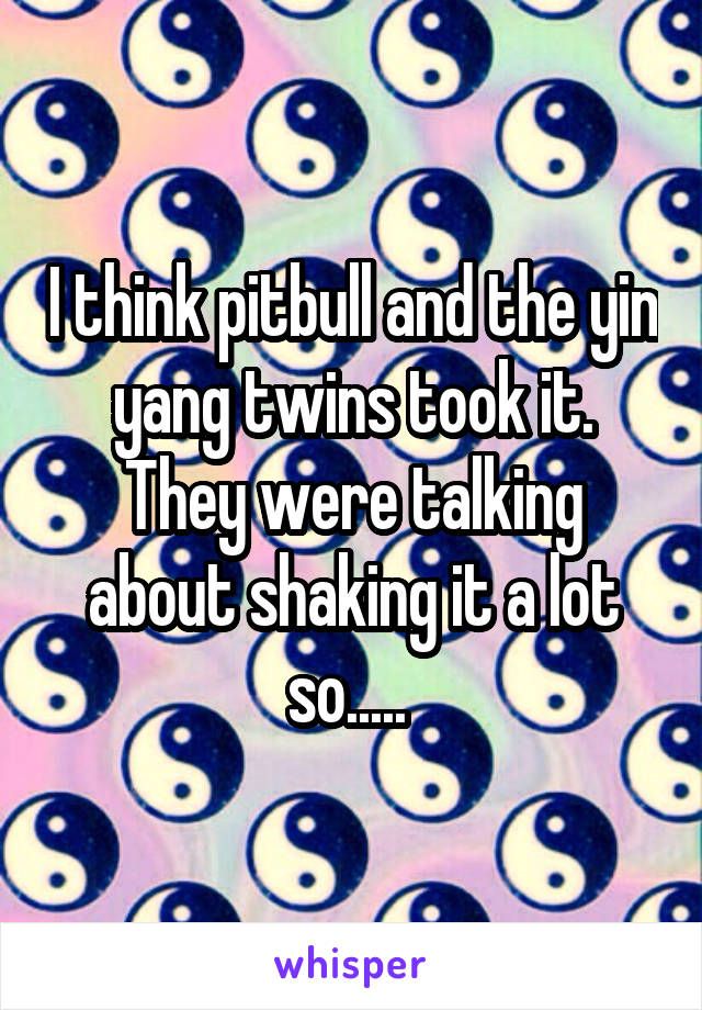 I think pitbull and the yin yang twins took it. They were talking about shaking it a lot so..... 