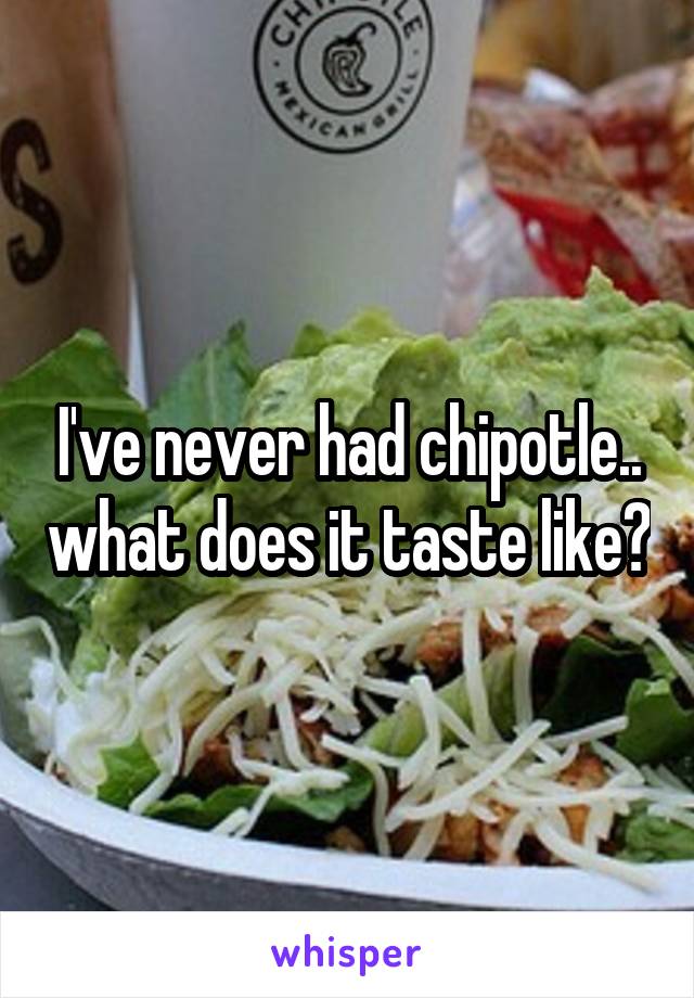 I've never had chipotle.. what does it taste like?