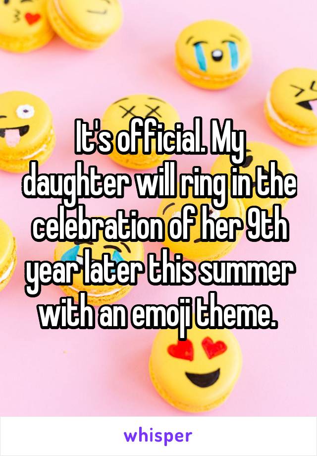 It's official. My daughter will ring in the celebration of her 9th year later this summer with an emoji theme. 
