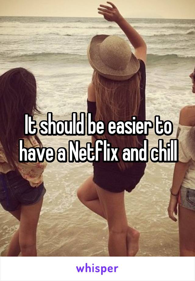 It should be easier to have a Netflix and chill