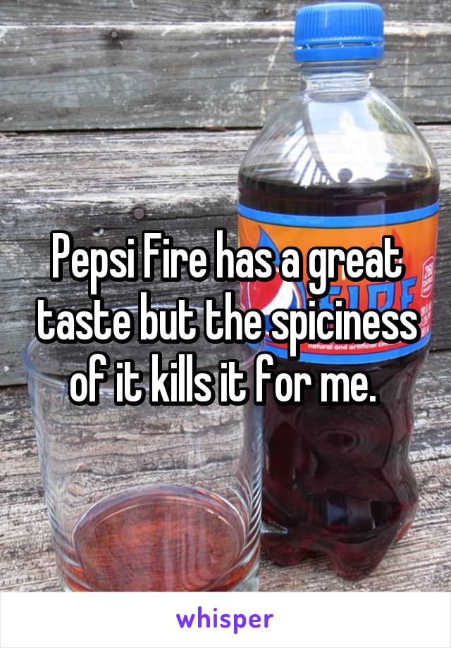 
Pepsi Fire has a great taste but the spiciness of it kills it for me. 