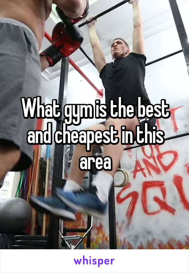 What gym is the best and cheapest in this area