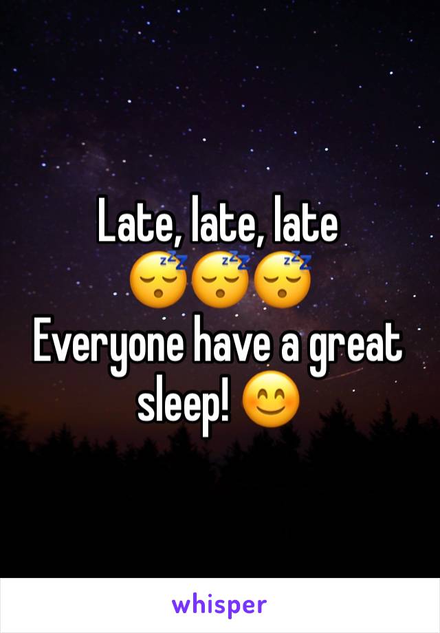 Late, late, late 
😴😴😴
Everyone have a great sleep! 😊