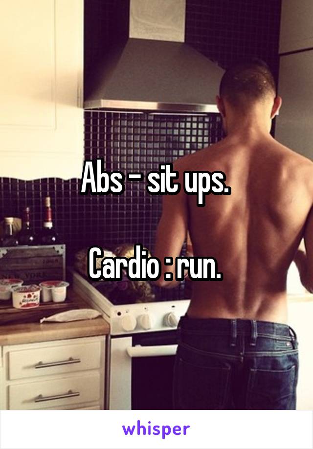 Abs - sit ups. 

Cardio : run. 