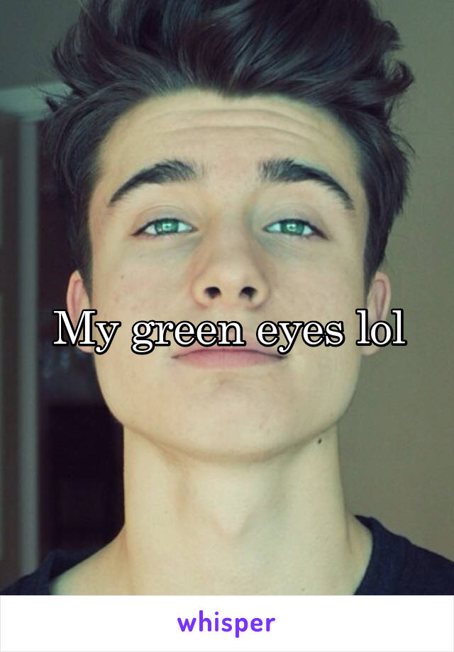 My green eyes lol