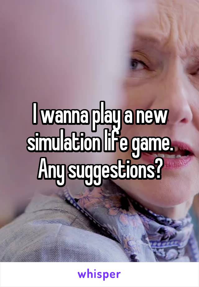 I wanna play a new simulation life game. Any suggestions?