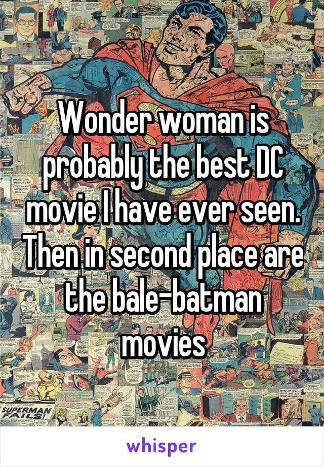 Wonder woman is probably the best DC movie I have ever seen. Then in second place are the bale-batman movies